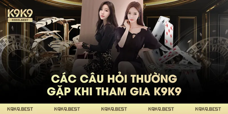 Các Câu Hỏi Thường Gặp Khi Tham Gia K9K9