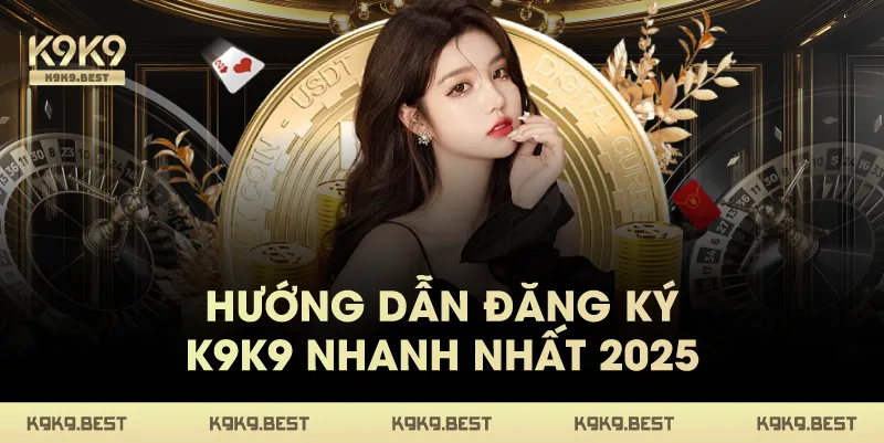 Hướng Dẫn Đăng Ký K9K9 Nhanh Nhất 2025