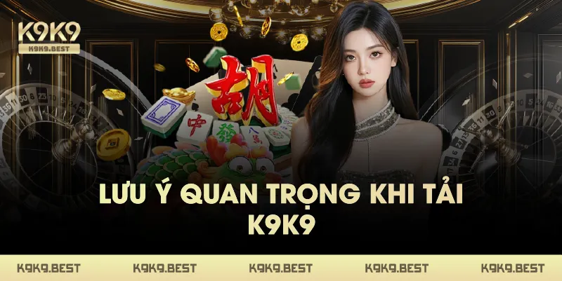 Lưu Ý Quan Trọng Khi Tải K9K9