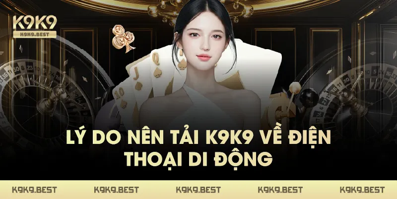 Lý Do Nên Tải K9K9 Về Điện Thoại Di Động