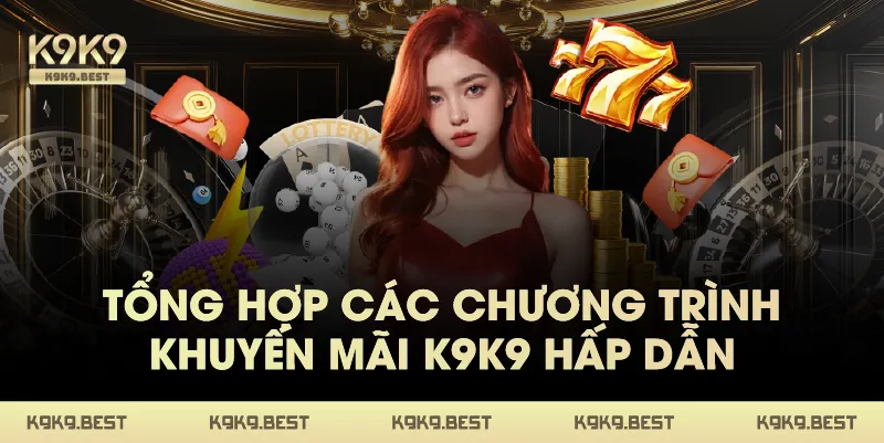 Tổng Hợp Các Chương Trình Khuyến Mãi K9K9 Hấp Dẫn